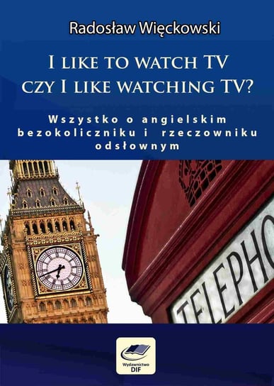 I like to watch TV czy I like watching TV? Wszystko o angielskim bezokoliczniku i rzeczowniku odsłownym Więckowski Radosław