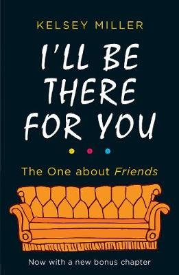 I'll Be There For You. The Ultimate Book for Friends Miller Kelsey