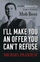 I'll Make You an Offer You Can't Refuse: Insider Business Tips from a Former Mob Boss Franzese Michael