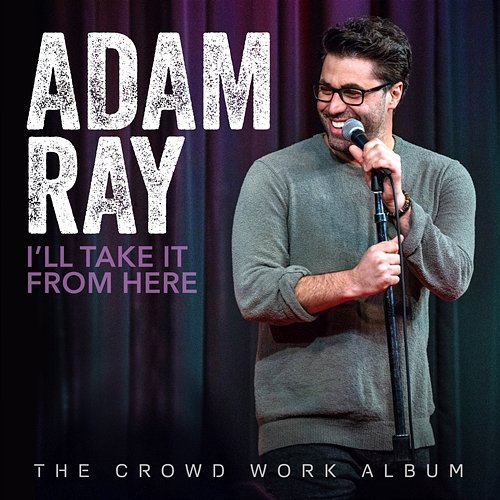 I'll Take It From Here: The Crowd Work Album Adam Ray