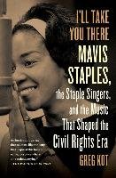 I'll Take You There: Mavis Staples, the Staple Singers, and the March Up Freedom's Highway Kot Greg
