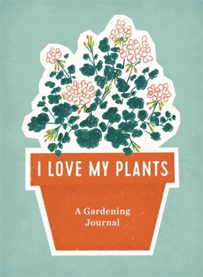 I Love My Plants. A Gardening Journal Opracowanie zbiorowe