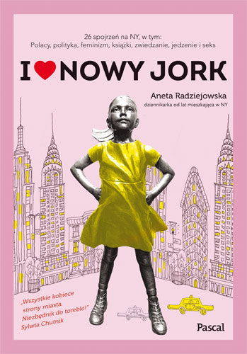 I love Nowy Jork. 26 spojrzeń na NY, w tym: Polacy, polityka, feminizm, książki, zwiedzanie, jedzenie i seks Radziejowska Aneta