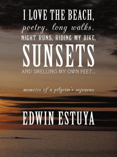 I Love the Beach, Poetry, Long Walks, Night Runs, Riding My Bike, Sunsets and Smelling My Own Feet... Edwin Estuya