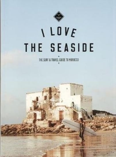 I Love the Seaside The surf & travel guide to Morocco Alexandra Gossink