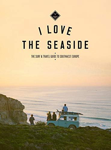 I Love The Seaside. The Surf & Travel Guide to Southwest Europe Alexandra Gossink, Gail Bennie