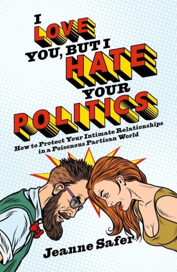 I love you, but I hate your Politics. How to Protect Your Intimate Relationships in a Poisonous Part Safer Jeanne