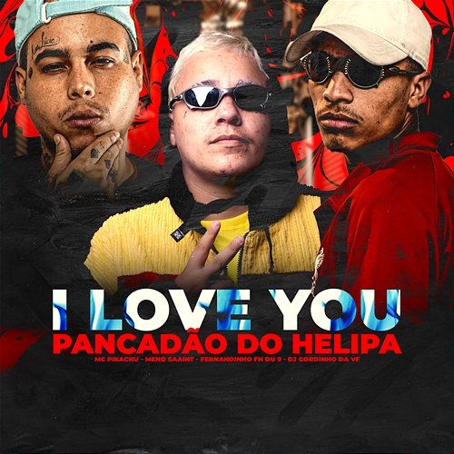 I LOVE YOU PANCADAO DO HELIPA MC Pikachu, Meno Saaint, & DJ GORDINHO DA VF feat. MC Du 9, MC FERNANDINHO FN