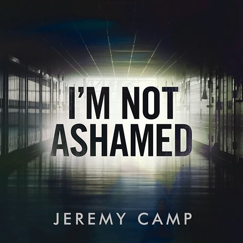 I’m Not Ashamed Jeremy Camp