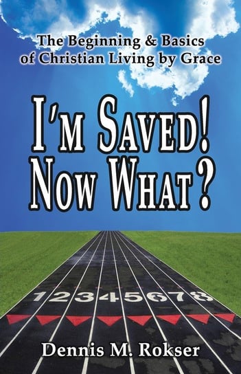 I'm Saved! Now What? Dennis M. Rokser