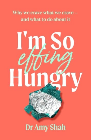 I'm So Effing Hungry: Why we crave what we crave - and what to do about it Shah Amy