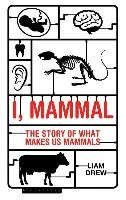 I, Mammal: The Story of What Makes Us Mammals Drew Liam