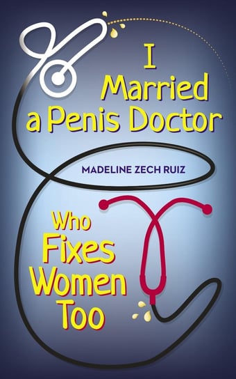 I Married  A Penis Doctor Who Fixes Women Too Madeline Zech Ruiz