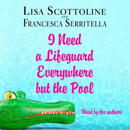 I Need a Lifeguard Everywhere but the Pool Serritella Francesca, Scottoline Lisa