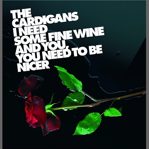 I Need Some Fine Wine And You, You Need To Be Nicer The Cardigans