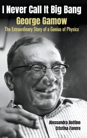 I Never Call It Big Bang - George Gamow: The Extraordinary Story Of A Genius Of Physics Opracowanie zbiorowe