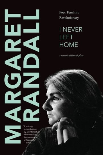 I Never Left Home. Poet, Feminist, Revolutionary Margaret Randall