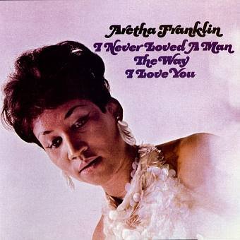 I Never Loved a Man The Way I Love You Franklin Aretha