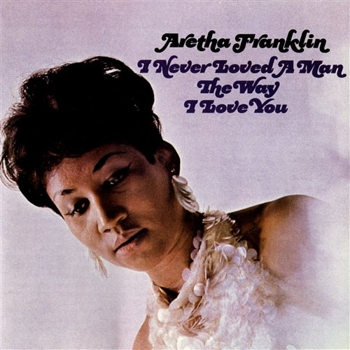 I Never Loved A Man The Way I Love You Aretha Franklin