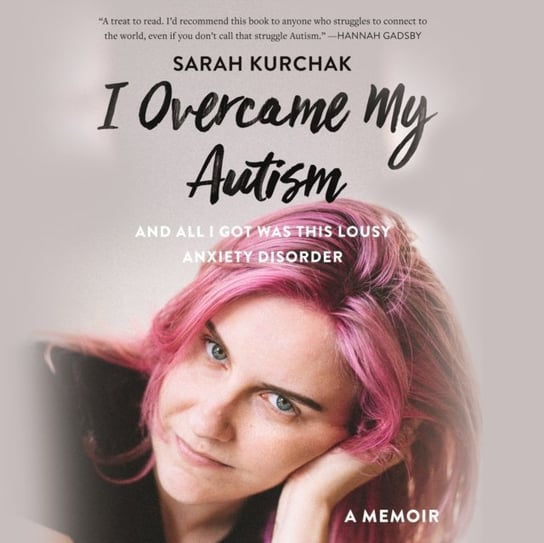I Overcame My Autism and All I Got Was This Lousy Anxiety Disorder Sarah Kurchak, Johnson Zura