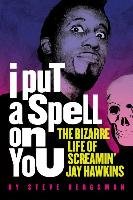 I Put a Spell on You: The Bizarre Life of Screamin' Jay Hawkins Bergsman Steve