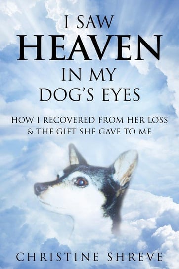 I Saw Heaven In My Dog's Eyes Shreve Christine M