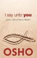 I Say Unto You: Jesus: Son of God or Mystic? Osho