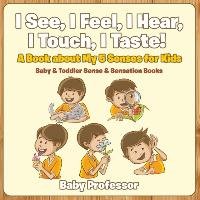 I See, I Feel, I Hear, I Touch, I Taste! A Book About My 5 Senses for Kids - Baby & Toddler Sense & Sensation Books Baby Professor