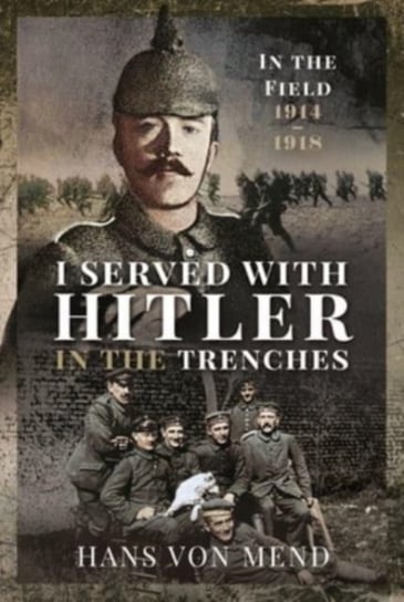 I Served With Hitler in the Trenches. In the Field, 1914-1918 Opracowanie zbiorowe, Hans von Mend