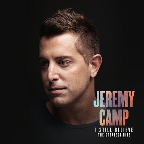 I Still Believe: The Greatest Hits Jeremy Camp