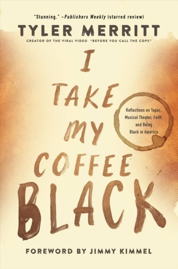 I Take My Coffee Black: Reflections on Tupac, Musical Theater, Faith, and Being Black in America Tyler Merritt