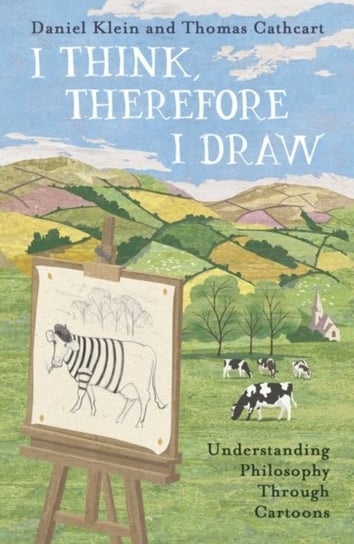 I Think, Therefore I Draw: Understanding Philosophy Through Cartoons Klein Daniel, Cathcart Thomas