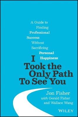 I Took the Only Path To See You: A Guide to Finding Professional Success Without Sacrificing Personal Happiness John Wiley & Sons