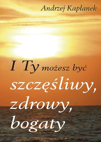 I ty możesz być szczęśliwy, zdrowy, bogaty Kapłanek Andrzej