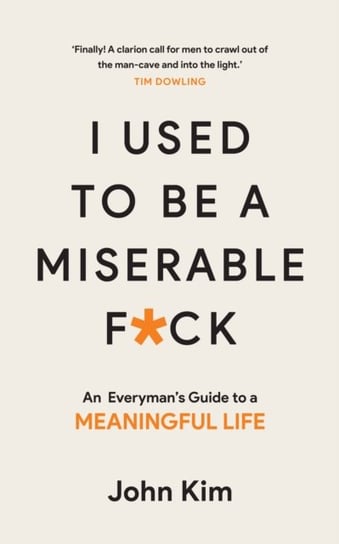 I Used to be a Miserable F*ck. An everymans guide to a meaningful life Kim John