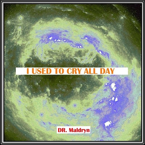 I Used to Cry All Day Dr. Maldryn