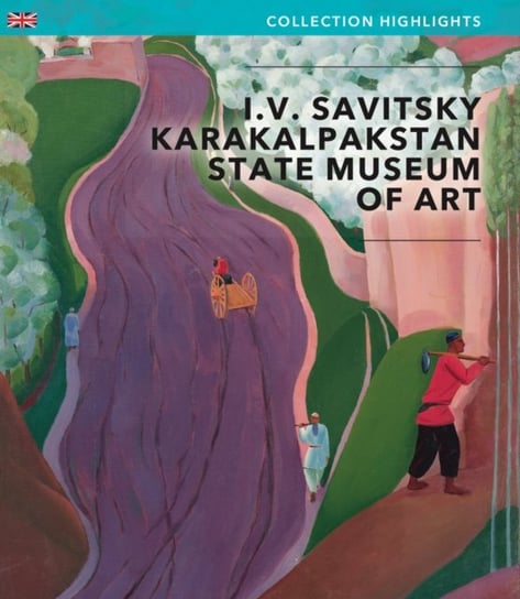 I.V Savitsky Karakalpakstan State Museum of Art Nukus. Collection Highlights Opracowanie zbiorowe
