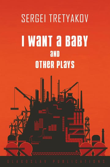 I Want a Baby and Other Plays Sergei Tretyakov