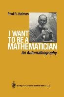 I Want to Be a Mathematician: An Automathography Halmos Paul R., Halmos P. R.