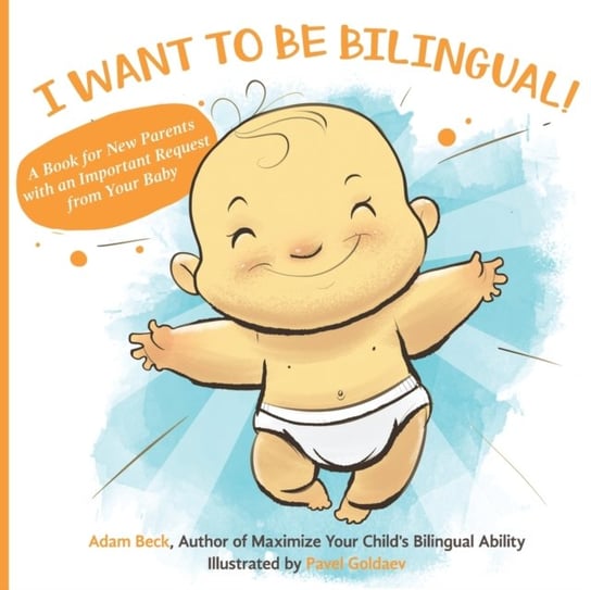 I Want to Be Bilingual!. A Book for New Parents with an Important Request from Your Baby Beck Adam