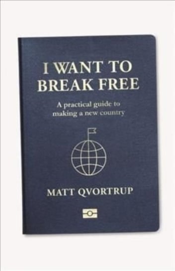 I Want to Break Free: A Practical Guide to Making a New Country Matt Qvortrup