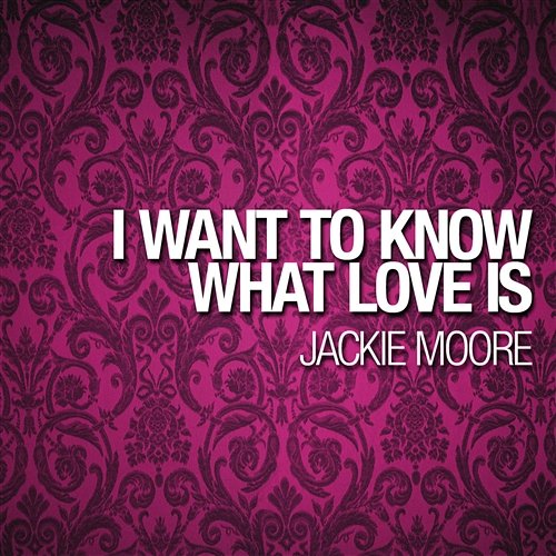 I Want To Know What Love Is Moore, jackie