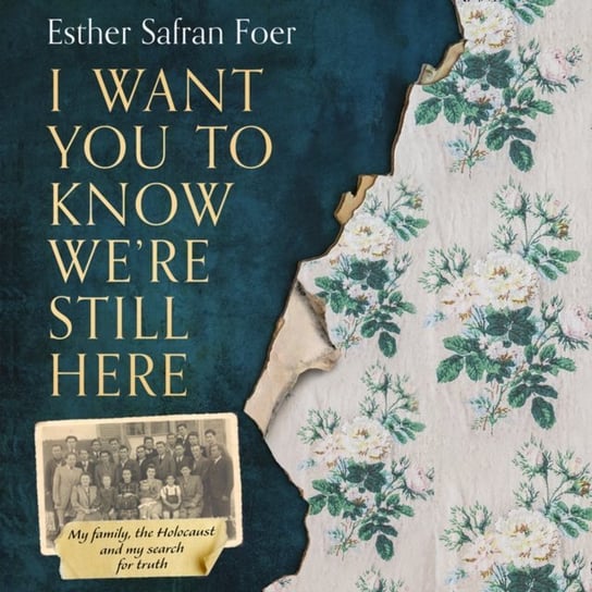 I Want You to Know We're Still Here: My family, the Holocaust and my search for truth Foer Esther Safran