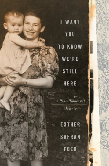 I Want You To Know Were Still Here: A Post-Holocaust Memoir Esther Safran Foer
