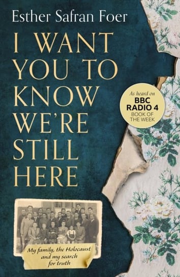 I Want You to Know Were Still Here. My Family, the Holocaust and My Search for Truth Foer Esther Safran