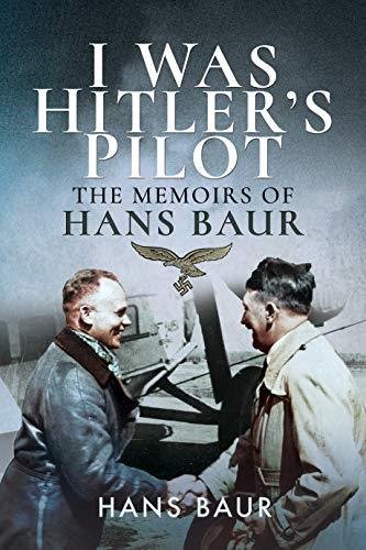 I Was Hitlers Pilot: The Memoirs of Hans Baur Hans Baur