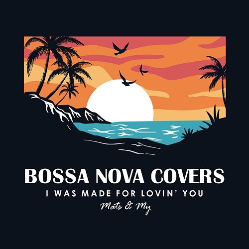 I Was Made for Lovin' You Bossa Nova Covers, Mats & My