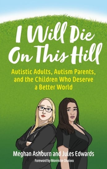 I Will Die On This Hill: Autistic Adults, Autism Parents, and the Children Who Deserve a Better World Jessica Kingsley Publishers