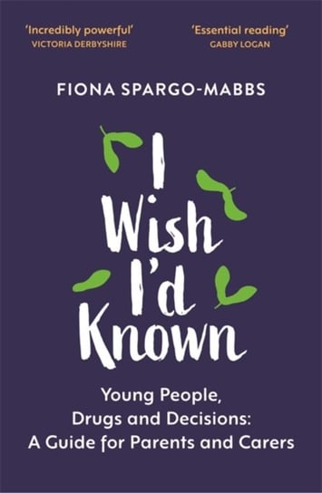 I Wish Id Known: Young People, Drugs and Decisions: A Guide for Parents and Carers Fiona Spargo-Mabbs