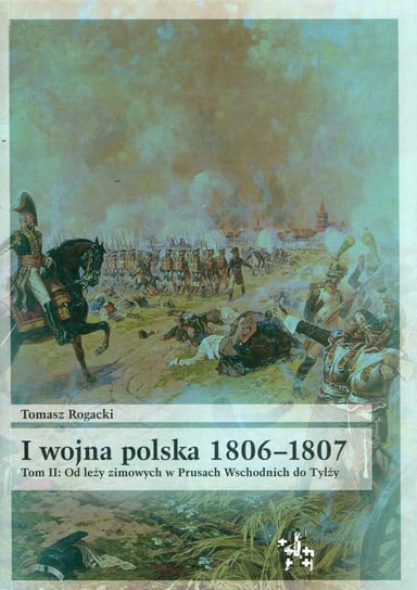 I wojna polska 1806-1807. Tom 2. Od leży zimowych w Prusach Wschodnich do Tylży Rogacki Tomasz